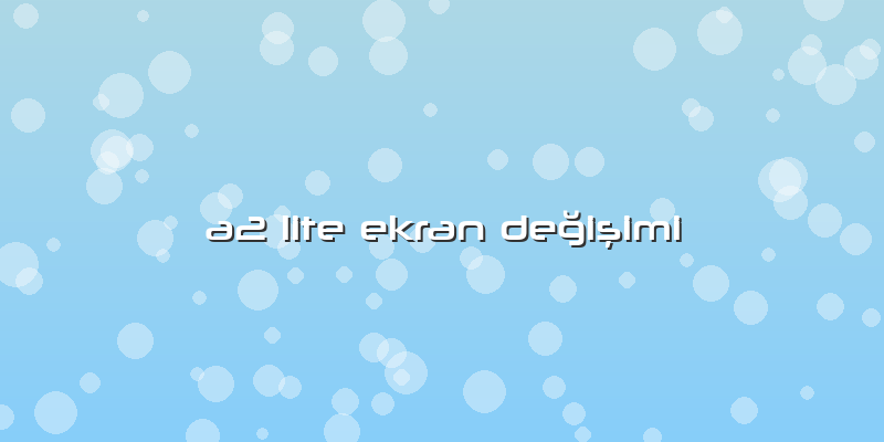A2 Lite Ekran Değişimi