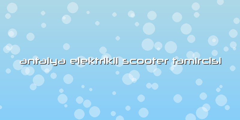 Antalya Elektrikli Scooter Tamircisi