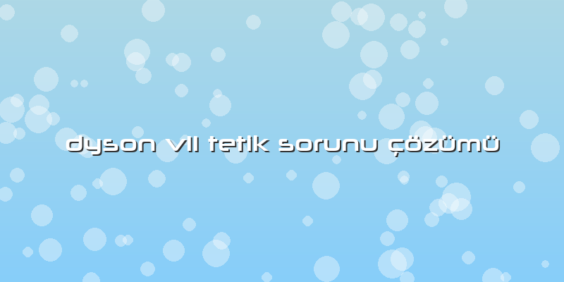 Dyson V11 Tetik Sorunu çözümü
