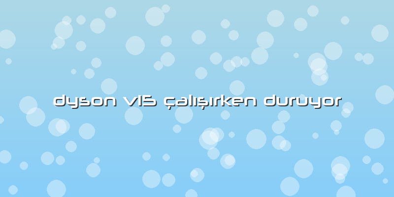 Dyson V15 çalışırken Duruyor
