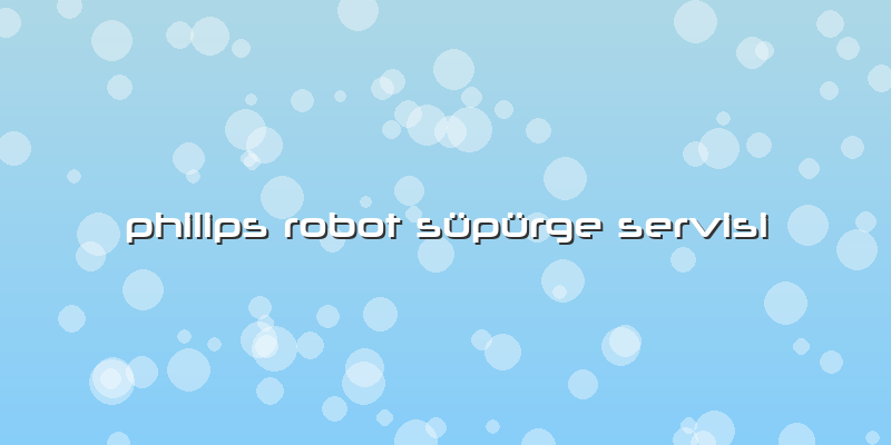 Philips Robot Süpürge Servisi