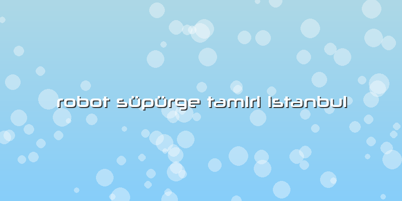 Robot Süpürge Tamiri Istanbul