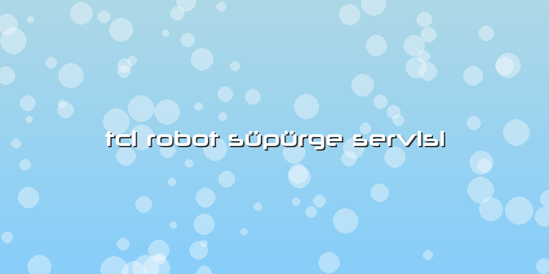 Tcl Robot Süpürge Servisi