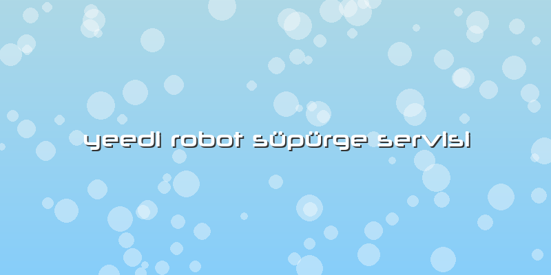 Yeedi Robot Süpürge Servisi